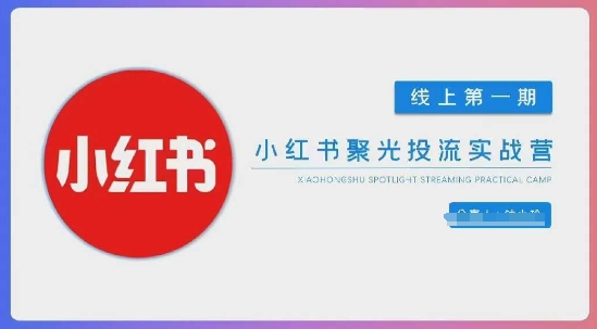 小红书聚光陪跑第一期，教你从0到1玩转小红书聚光投流，搭建小红书付费投流团队，更快的见到效果-西蒙学社