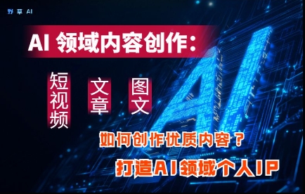 人工智能内容创作实战指南：3步掌握短视频图文文章技巧快速打造个人IP品牌-西蒙学社