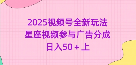 2025视频号全新玩法-星座视频参与广告分成，日入50+上-西蒙学社