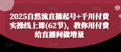 2025最新62节直播运营实战课：自然流量起号叠加千川投放技巧，付费撬动直播间流量倍增-西蒙学社