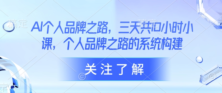 AI个人品牌之路，​三天共10小时小课，个人品牌之路的系统构建-西蒙学社