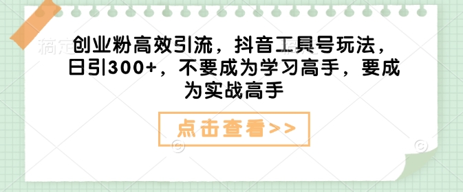 创业粉高效引流，抖音工具号玩法，日引300+，不要成为学习高手，要成为实战高手-西蒙学社
