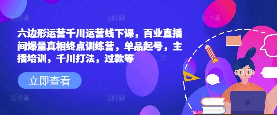 六边形运营千川运营线下课，百业直播间爆量真相终点训练营，单品起号，主播培训，千川打法，过款等-西蒙学社