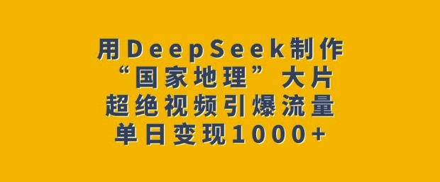 用DeepSeek制作“国家地理”大片，超绝视频引爆流量，单日变现多张-西蒙学社