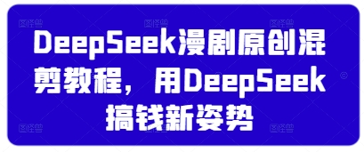 DeepSeek漫剧原创混剪教程，用DeepSeek搞钱新姿势-西蒙学社