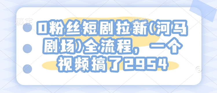 0粉丝短剧拉新(河马剧场)全流程，一个视频搞了2954-西蒙学社