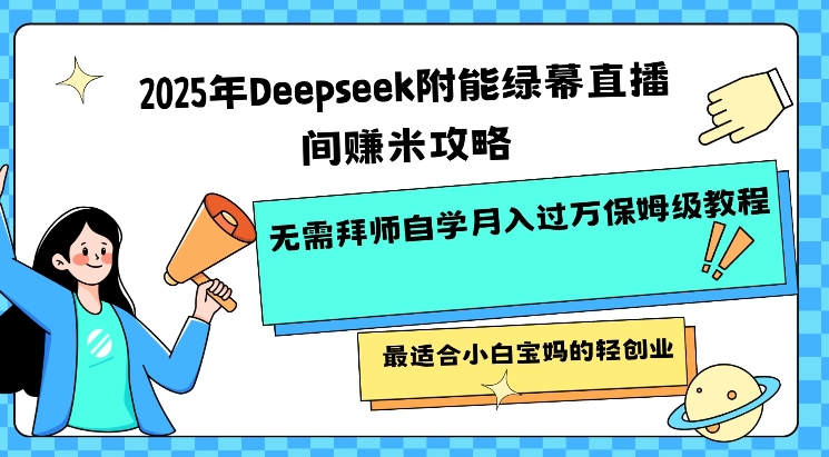 2025年Deepseek附能绿幕直播间挣米攻略无需拜师自学月入过W保姆级教程，最适合小白宝妈的轻创业-西蒙学社