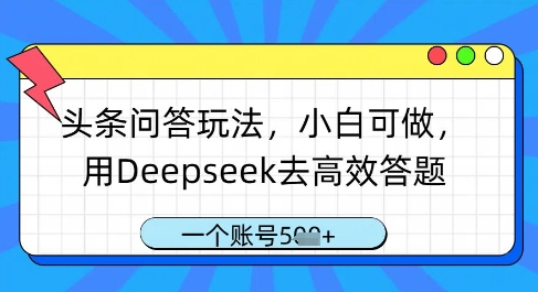 头条问答赚钱新玩法：新手零门槛实操Deepseek智能答题 单号日入X张收益-西蒙学社