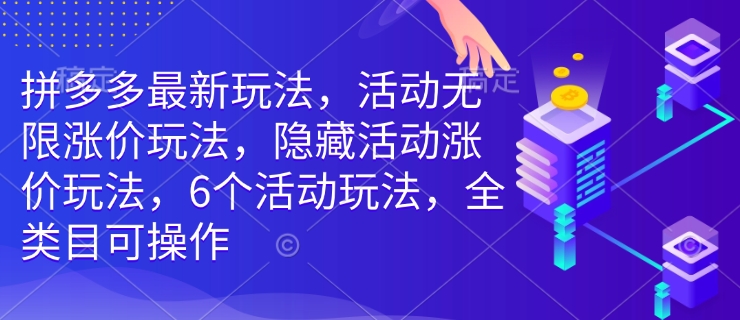 拼多多最新玩法，活动无限涨价玩法，隐藏活动涨价玩法，6个活动玩法，全类目可操作-西蒙学社
