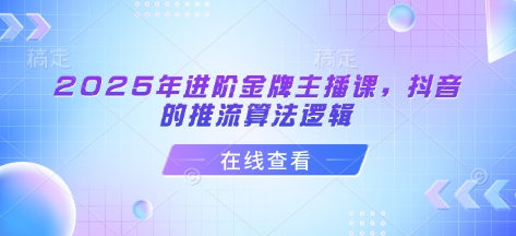 2025年进阶金牌主播课，抖音的推流算法逻辑-西蒙学社