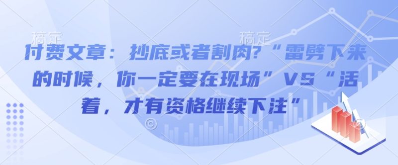 付费文章:抄底或者割肉?“雷劈下来的时候,你一定要在现场”VS“活着,才有资格继续下注”-西蒙学社