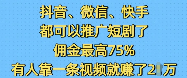 抖音微信快手都可以推广短剧了，佣金最高75%，有人靠一条视频就挣了2W-西蒙学社