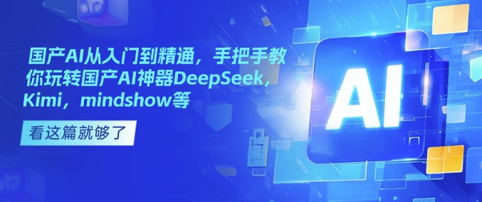 国产AI从入门到精通，手把手教你玩转国产AI神器DeepSeek，Kimi，mindshow等-西蒙学社