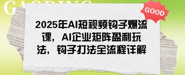 2025年AI短视频钩子爆流课，AI企业矩阵盈利玩法，钩子打法全流程详解-西蒙学社