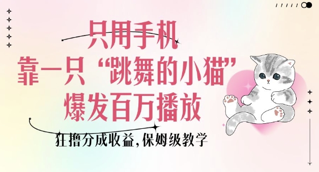 只用手机靠一只“跳舞的小猫”爆发百万播放，狂撸分成收益，保姆级教学-西蒙学社