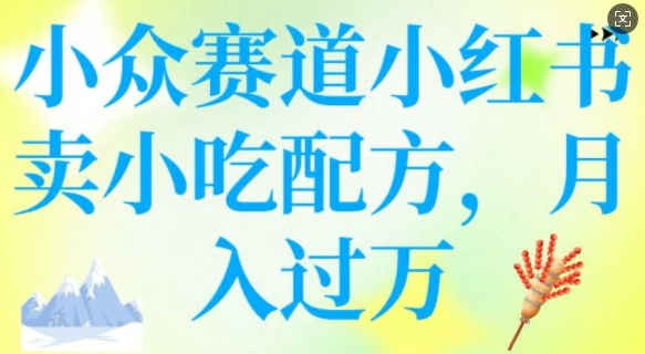 小众赛道小红书卖小吃配方，操作简单，月入过 W-西蒙学社