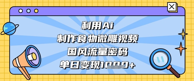 AI打造国风美食微雕教程：爆火秘诀解析 日入过千实操指南-西蒙学社
