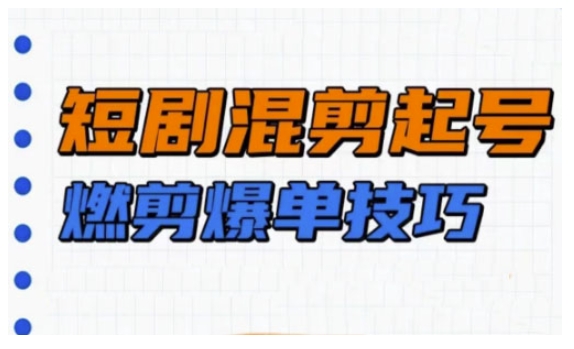 短剧实操教学，短剧混剪起号燃剪爆单技巧-西蒙学社
