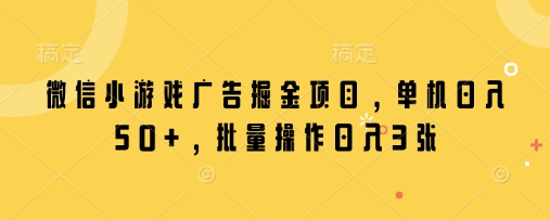 微信小游戏广告掘金项目，单机日入50+，批量操作日入3张-西蒙学社