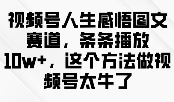 视频号人生感悟图文赛道，条条播放10w+，这个方法做视频号太牛了-西蒙学社