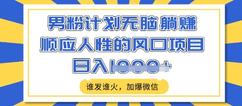男粉计划无脑躺Z，顺应人性的风口项目，谁发谁火，加爆微信，日入多张【揭秘】-西蒙学社