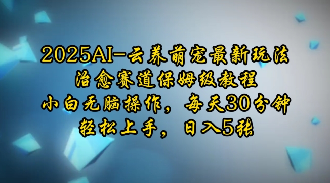 2025AI云养萌宠最新玩法，治愈赛道保姆级教程，小白无脑操作，每天30分钟，轻松上手，日入5张-西蒙学社
