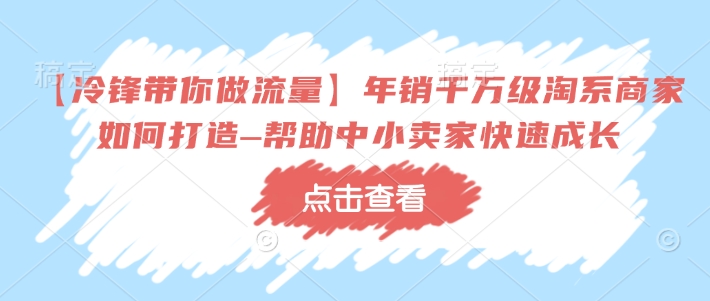 【冷锋带你做流量】年销千万级淘系商家如何打造–帮助中小卖家快速成长-西蒙学社