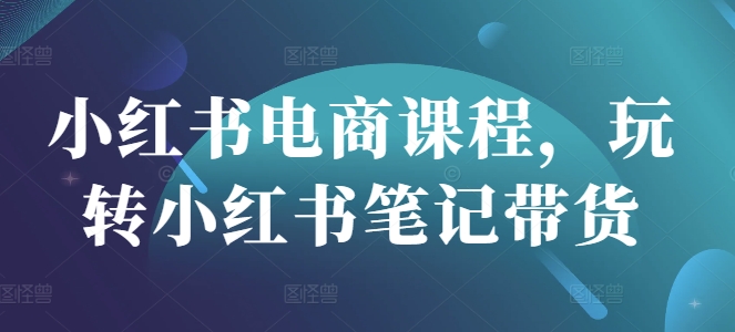 小红书电商课程，玩转小红书笔记带货-西蒙学社