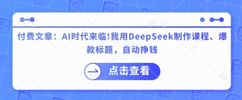 付费文章：AI时代来临！我用DeepSeek制作课程、爆款标题，自动挣钱-西蒙学社
