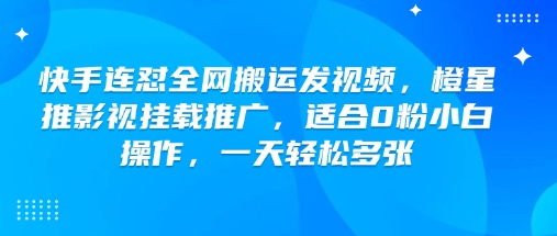 快手连怼全网搬运发视频，橙星推影视挂载推广，适合0粉小白操作，一天轻松多张-西蒙学社