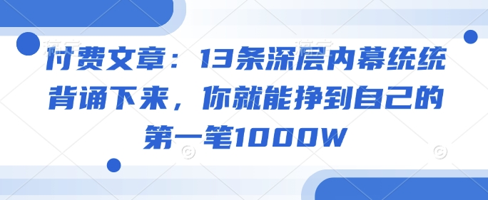 付费文章：13条深层内幕统统背诵下来，你就能挣到自己的第一笔1000W-西蒙学社