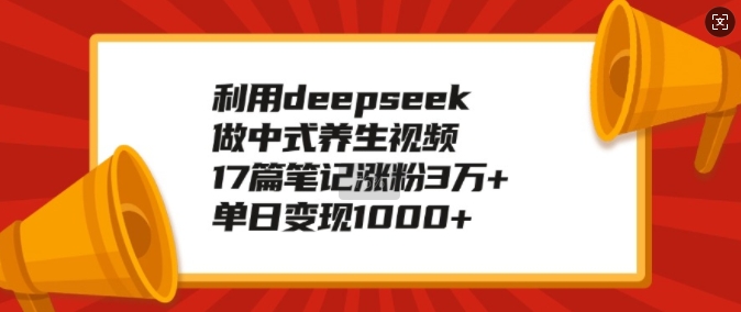 利用deepseek做中式养生视频，17篇笔记涨粉3万+，单日变现1k-西蒙学社