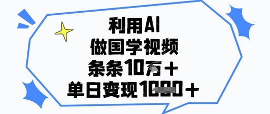 AI技术赋能国学短视频制作 单条播放量突破10万+ 日收益稳定破千元-西蒙学社