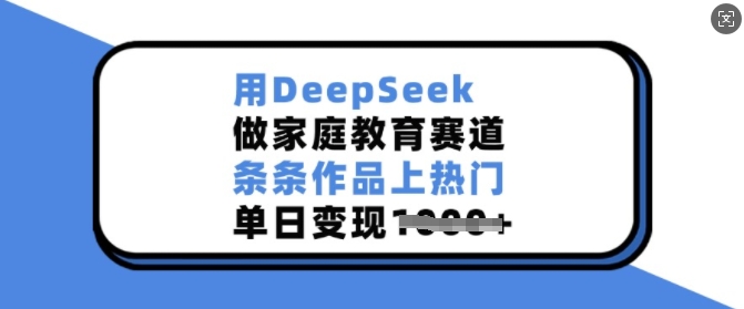 用DeepSeek做家庭教育赛道，条条作品上热门，单日变现多张-西蒙学社