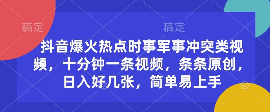 抖音爆火热点时事军事冲突类视频，十分钟一条视频，条条原创，日入好几张，简单易上手-西蒙学社