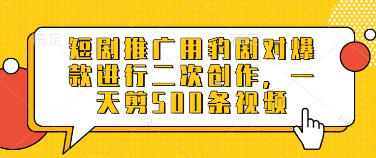 短剧推广用豹剧对爆款进行二次创作，一天剪500条视频-西蒙学社