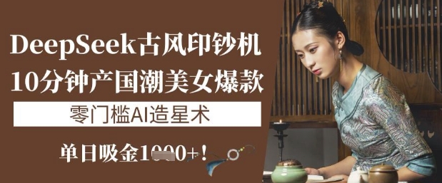 DeepSeek 古风印钞机： 10 分钟产国潮美女爆款，单日吸金 1k+ ，零门槛 AI 造星术-西蒙学社