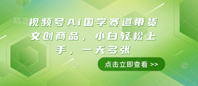 视频号Ai国学赛道带货文创商品，小白轻松上手，一天多张-西蒙学社
