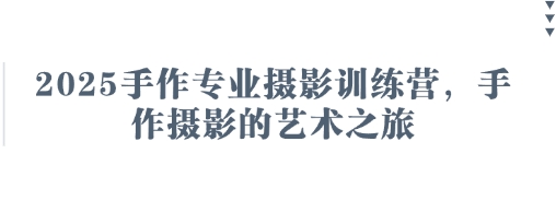 2025手作专业摄影训练营，手作摄影的艺术之旅-西蒙学社