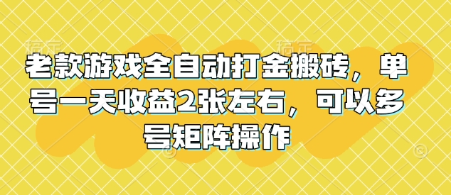 老款游戏全自动打金搬砖，单号一天收益2张左右，可以多号矩阵操作【揭秘】-西蒙学社