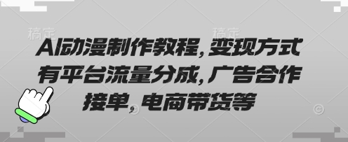 AI动漫制作教程，变现方式有平台流量分成，广告合作接单，电商带货等-西蒙学社