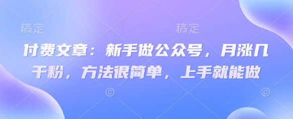 付费文章：新手做公众号，月涨几干粉，方法很简单，上手就能做-西蒙学社