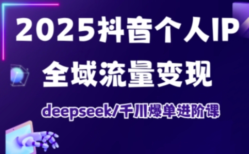 2025抖音个人IP全域流量变现进阶课，deepseek千川爆单进阶课-西蒙学社