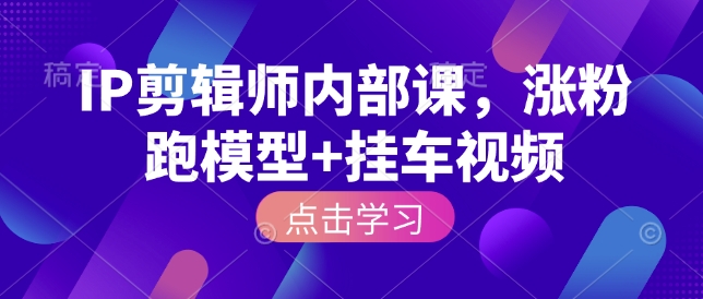 IP剪辑师内部课，涨粉跑模型+挂车视频-西蒙学社