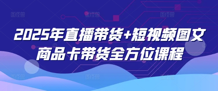 2025年直播带货+短视频图文商品卡带货全方位课程-西蒙学社