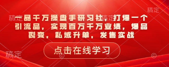一品千万操盘手研习社，打爆一个引流品，实现百万千万业绩，爆品裂变，私域升单，发售实战-西蒙学社
