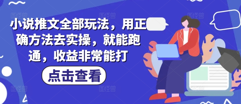 小说推文全部玩法，用正确方法去实操，就能跑通，收益非常能打-西蒙学社
