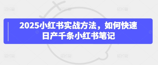2025小红书实战方法，如何快速日产千条小红书笔记-西蒙学社