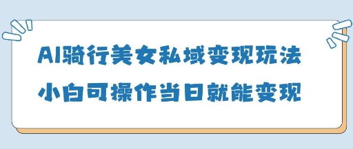 AI骑行女神私域流量实战指南：新手零门槛当天收益破5000+-西蒙学社