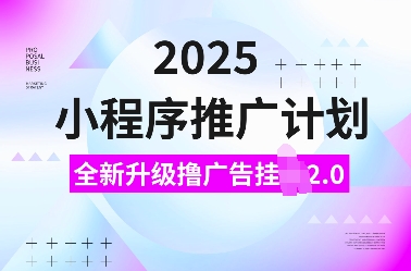 2025小程序推广计划，全新升级撸广告挂JI2.0玩法，日入多张，小白可做【揭秘】-西蒙学社